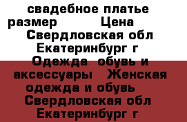 свадебное платье, размер 46-48 › Цена ­ 6 000 - Свердловская обл., Екатеринбург г. Одежда, обувь и аксессуары » Женская одежда и обувь   . Свердловская обл.,Екатеринбург г.